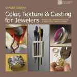 Color, Texture & Casting for Jewelers : Hands-On Demonstrations & Practical Applications