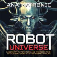 Robot Universe : Legendary Automatons and Androids from the Ancient World to the Distant Future