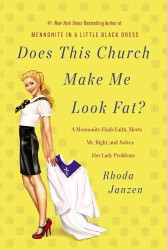 Does This Church Make Me Look Fat? : A Mennonite Finds Faith, Meets Mr. Right, and Solves Her Lady Problems