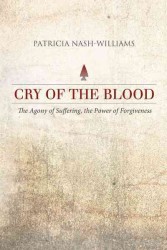Cry of the Blood : The Agony of Suffering, the Power of Forgiveness