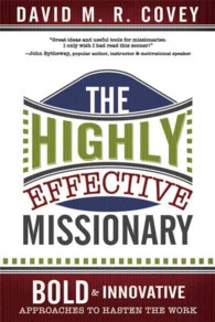 The Highly Effective Missionary : Bold & Innovative Approaches to Hasten the Work