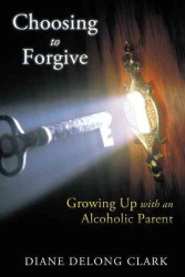 Choosing to Forgive : Growing Up with an Alcoholic Parent