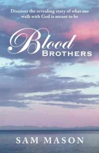 Blood Brothers : Discover the Revealing Story of What Our Walk with God Is Meant to Be