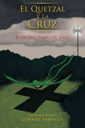 El Quetzal y La Cruz: El Ltimo Principe Maya