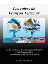 Las Raices de Francois Villemur: La Descendencia de Un Inmigrante Frances, El Arbol Genealogico y Anecdotas En El Rio de La Plata