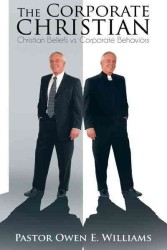 The Corporate Christian : Christian Beliefs Vs. Corporate Behaviors