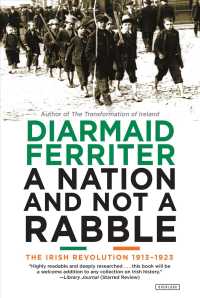 A Nation and Not a Rabble : The Irish Revolution 1913-1923 （Reprint）