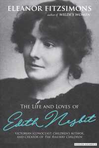 The Life and Loves of Edith Nesbit : Victorian Iconoclast, Children's Author, and Creator of the Railway Children