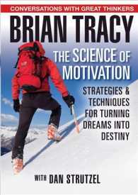 The Science of Motivation : Strategies and Techniques for Turning Dreams into Destiny