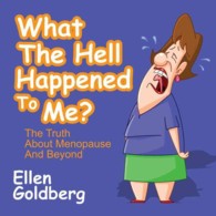 What the Hell Happened to Me? : The Truth about Menopause and Beyond