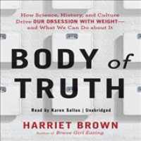 Body Truth : How Science, History, and Culture Drive Our Obsession with Weight--And What We Can Do about It