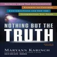 Nothing but the Truth : Secrets from Top Intelligence Experts to Control Conversations and Get the Information You Need