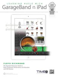 Learning Music with GarageBand on the iPad : The Essential Classroom Guide to Music Production, Performance, and Education with iOS Devices