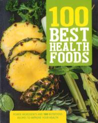 100 Best Health Foods : Power Ingredients and 100 Nutritious Recipes to Improve Your Health