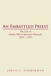 An Embattled Priest : The Life of Father Oliver Sherman Prescott: 1824 1903