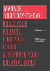 Manage Your Day-to-Day : Build Your Routine, Find Your Focus, and Sharpen Your Creative Mind (99u)