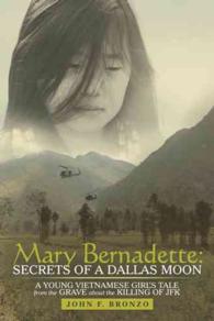 Mary Bernadette : Secrets of a Dallas Moon: a Young Vietnamese Girl's Tale from the Grave about the Killing of JFK