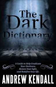 The Dark Dictionary : A Guide to Help Eradicate Your Darkness, Restore Your Light, and Redefine Your Life