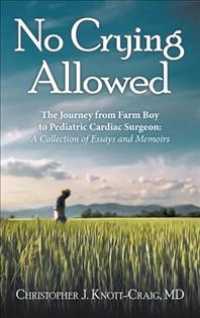 No Crying Allowed: The Journey from Farm Boy to Pediatric Cardiac Surgeon: a Collection of Essays and Memoirs