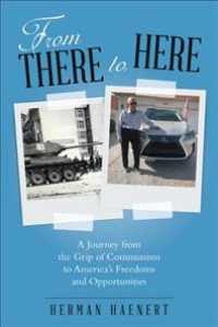 From There to Here : A Journey from the Grip of Communism to America's Freedoms and Opportunities -- Paperback / softback