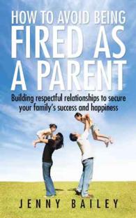 How to Avoid Being Fired as a Parent : Building Respectful Relationships to Secure Your Familys Success and Happiness