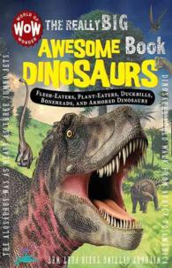 The Really Big Awesome Dinosaurs Book : All about Flesh-Eaters, Giant Plant-Eaters, Duckbills, Boneheads, & Armored inosaurs