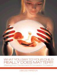 What You Say to Your Child Really Does Matter!!! : Starting from the Moment of Conception to Death!!!