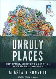 Unruly Places : Lost Spaces, Secret Cities, and Other Inscrutable Geographies （MP3 UNA）