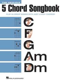 The Ukulele 5 Chord Songbook : Play 50 Great Songs with Just 5 Easy Chords! (Ukulele Chord Songbooks)