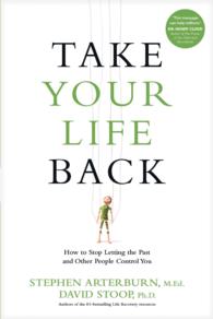 Take Your Life Back : How to Stop Letting the Past and Other People Control You