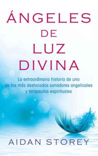 Ángeles de Luz Divina (Angels of Divine Light Spanish Edition): La Extraordinaria Historia de Uno de Los Más Destacados Sanadores Angelicale (Atria Espanol")