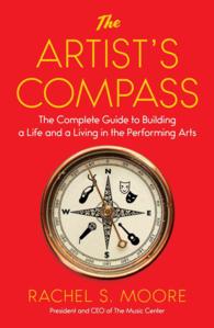 The Artist's Compass : The Complete Guide to Building a Life and a Living in the Performing Arts