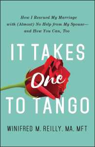 It Takes One to Tango : How I Rescued My Marriage with (Almost) No Help from My Spouse--and How You Can, Too