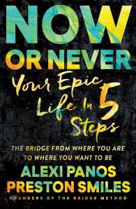 Now or Never : Your Epic Life in 5 Steps: the Bridge from Where You Are to Where You Want to Be