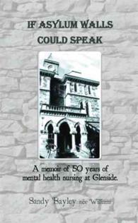 If Asylum Walls Could Speak : A Memoir of 50 Years of Mental Health Nursing at Glenside