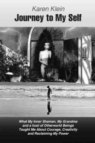 Journey to My Self: What My Inner Shaman, My Grandma and a host of Otherworld Beings Taught Me About Courage, Creativity and Reclaiming My Power