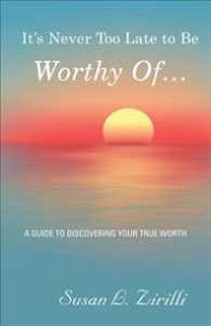 Its Never Too Late to Be Worthy of : A Guide to Discovering Your True Worth