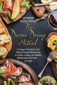 The Divine Dining Method : 21 Days to Transform Your Eating through Mindfulness to Create a Happy and Healthy Relationship with Food for Good