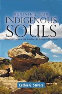 Reviving Our Indigenous Souls : How to Practice the Ancient to Bring in the New