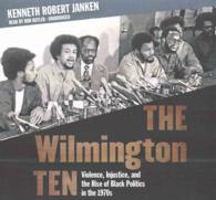 The Wilmington Ten Lib/E : Violence, Injustice, and the Rise of Black Politics in the 1970s （Library）