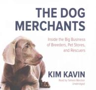 The Dog Merchants Lib/E : Inside the Big Business of Breeders, Pet Stores, and Rescuers （Library）