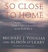 So Close to Home : A True Story of an American Family's Fight for Survival during World War II