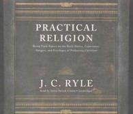 Practical Religion : Being Plain Papers on the Daily Duties, Experience, Dangers, and Privileges of Professing Christians （Library）