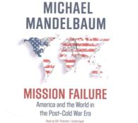 Mission Failure Lib/E : America and the World in the Post-Cold War Era