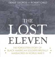 The Lost Eleven : The Forgotten Story of Black American Soldiers Brutally Massacred in World War II