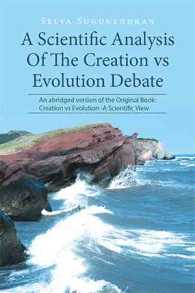 A Scientific Analysis of the Creation Vs Evolution Debate : An Abridged Version of the Original Book: Creation Vs Evolution, a Scientific View