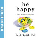 Be Happy : Simple Secrets to a Happier Life
