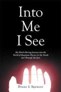 Into Me I See : My Mind-altering Journey into the World of Quantum Physics in My Words and through My Eyes