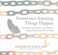 Sometimes Amazing Things Happen Lib/E : Heartbreak and Hope on the Bellevue Hospital Psychiatric Prison Ward