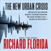 The New Urban Crisis : How Our Cities Are Increasing Inequality, Deepening Segregation, and Failing the Middle Class--And What We Can Do about It